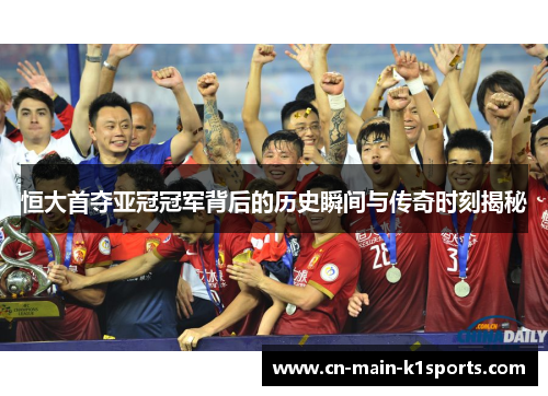 恒大首夺亚冠冠军背后的历史瞬间与传奇时刻揭秘