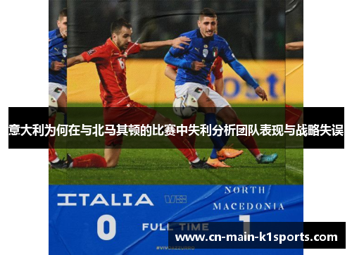 意大利为何在与北马其顿的比赛中失利分析团队表现与战略失误