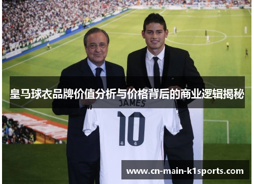皇马球衣品牌价值分析与价格背后的商业逻辑揭秘