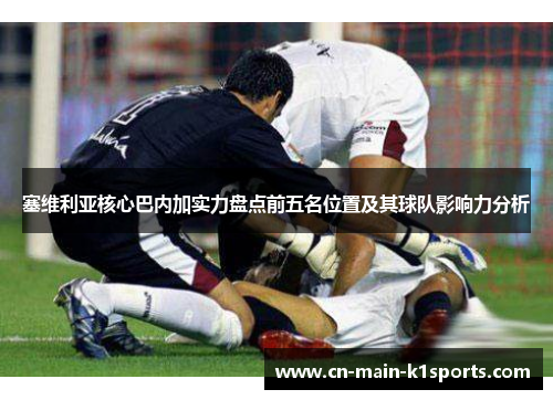 塞维利亚核心巴内加实力盘点前五名位置及其球队影响力分析