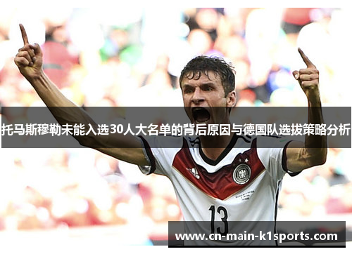 托马斯穆勒未能入选30人大名单的背后原因与德国队选拔策略分析