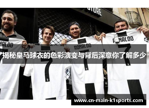 揭秘皇马球衣的色彩演变与背后深意你了解多少