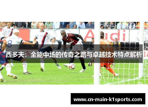 西多夫：全能中场的传奇之路与卓越技术特点解析