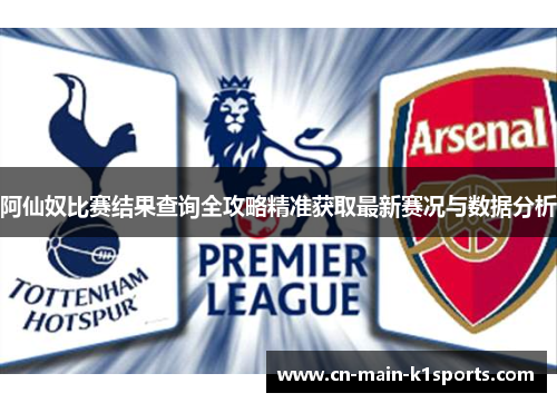 阿仙奴比赛结果查询全攻略精准获取最新赛况与数据分析