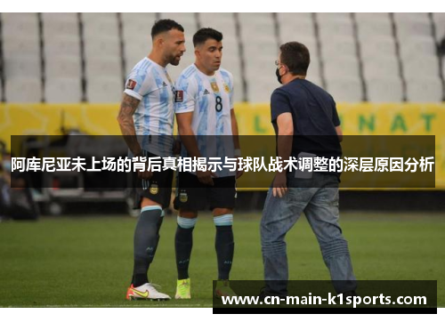 阿库尼亚未上场的背后真相揭示与球队战术调整的深层原因分析