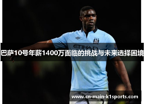 巴萨10号年薪1400万面临的挑战与未来选择困境