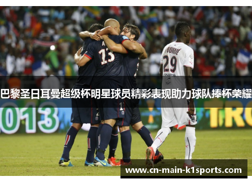 巴黎圣日耳曼超级杯明星球员精彩表现助力球队捧杯荣耀