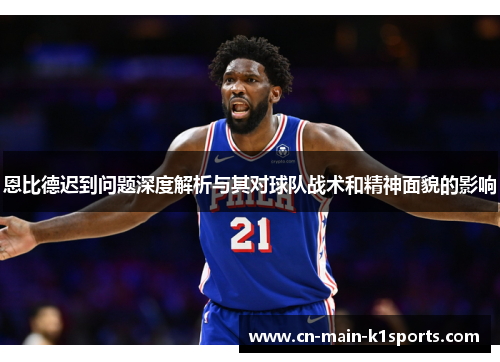 恩比德迟到问题深度解析与其对球队战术和精神面貌的影响