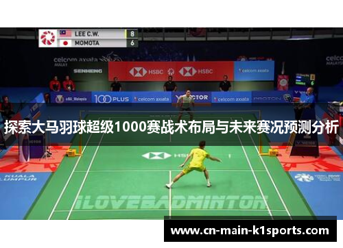 探索大马羽球超级1000赛战术布局与未来赛况预测分析
