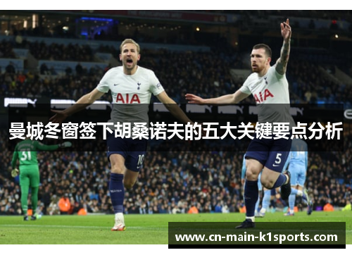 曼城冬窗签下胡桑诺夫的五大关键要点分析