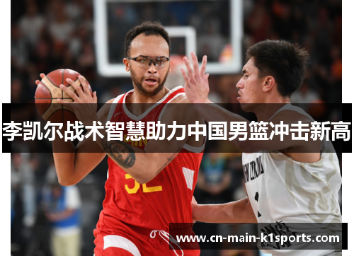 李凯尔战术智慧助力中国男篮冲击新高