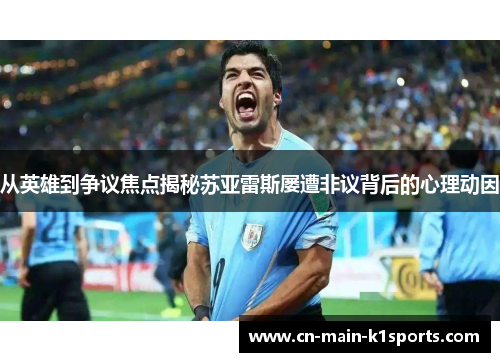 从英雄到争议焦点揭秘苏亚雷斯屡遭非议背后的心理动因