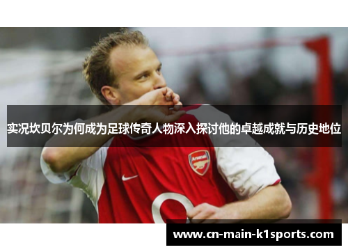 实况坎贝尔为何成为足球传奇人物深入探讨他的卓越成就与历史地位