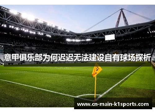意甲俱乐部为何迟迟无法建设自有球场探析