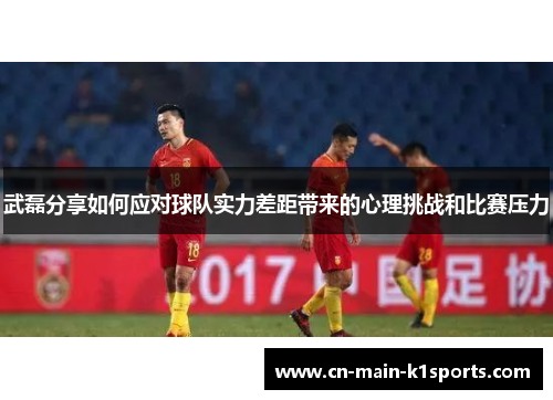 武磊分享如何应对球队实力差距带来的心理挑战和比赛压力