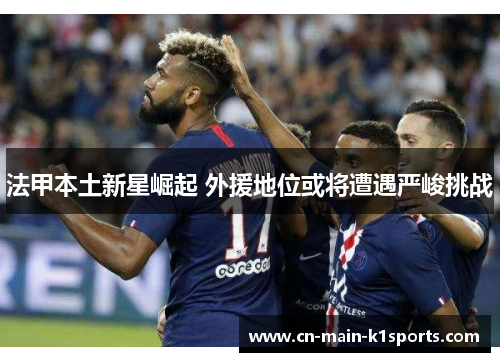 法甲本土新星崛起 外援地位或将遭遇严峻挑战