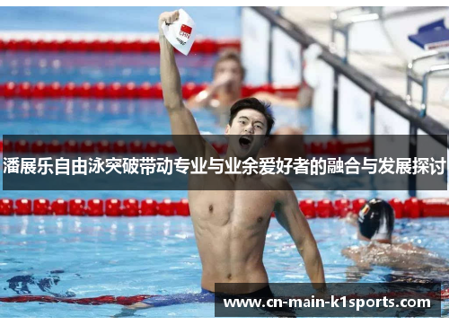 潘展乐自由泳突破带动专业与业余爱好者的融合与发展探讨