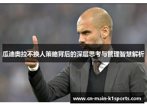 瓜迪奥拉不换人策略背后的深层思考与管理智慧解析