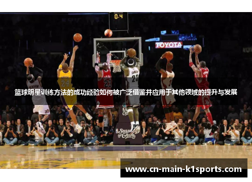 篮球明星训练方法的成功经验如何被广泛借鉴并应用于其他领域的提升与发展