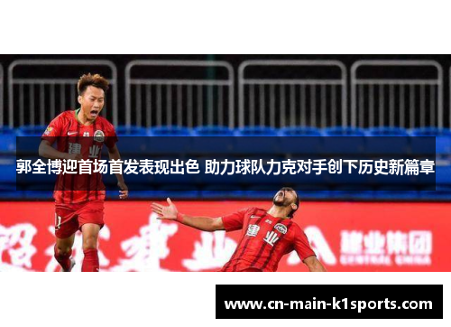 郭全博迎首场首发表现出色 助力球队力克对手创下历史新篇章