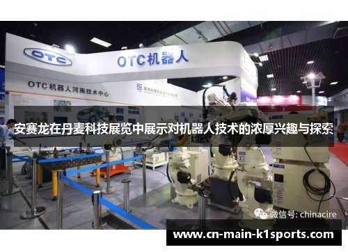 安赛龙在丹麦科技展览中展示对机器人技术的浓厚兴趣与探索 安赛龙在丹麦科技展览中展示对机器人技术的浓厚兴趣与探索