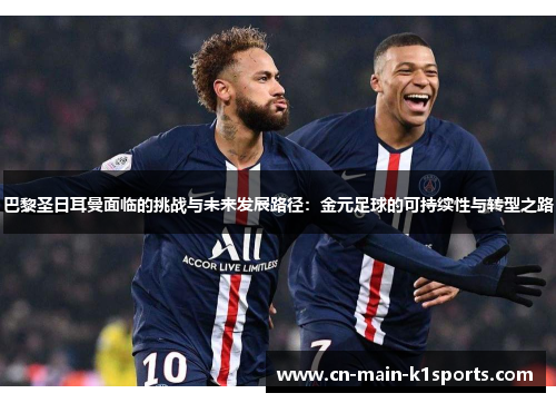 巴黎圣日耳曼面临的挑战与未来发展路径:金元足球的可持续性与转型之路 巴黎圣日耳曼面临的挑战与未来发展路径:金元足球的可持续性与转型之路