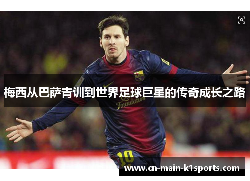 梅西从巴萨青训到世界足球巨星的传奇成长之路 梅西从巴萨青训到世界足球巨星的传奇成长之路