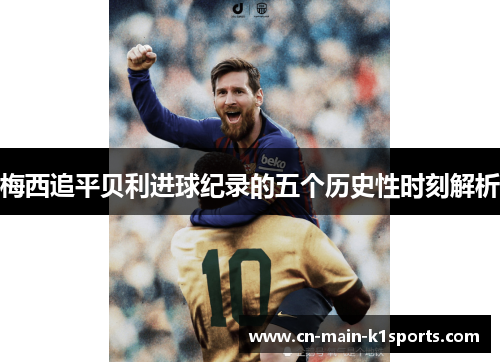 梅西追平贝利进球纪录的五个历史性时刻解析 梅西追平贝利进球纪录的五个历史性时刻解析