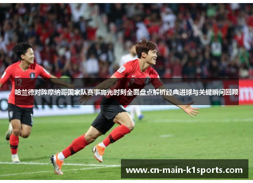 哈兰德对阵摩纳哥国家队赛事高光时刻全面盘点解析经典进球与关键瞬间回顾 哈兰德对阵摩纳哥国家队赛事高光时刻全面盘点解析经典进球与关键瞬间回顾