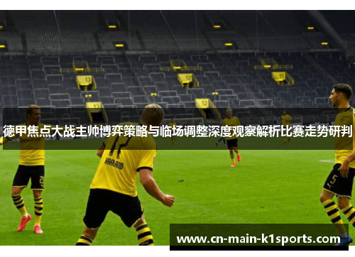 德甲焦点大战主帅博弈策略与临场调整深度观察解析比赛走势研判 德甲焦点大战主帅博弈策略与临场调整深度观察解析比赛走势研判