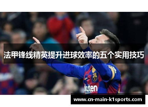 法甲锋线精英提升进球效率的五个实用技巧