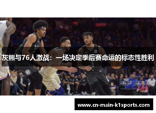 灰熊与76人激战：一场决定季后赛命运的标志性胜利