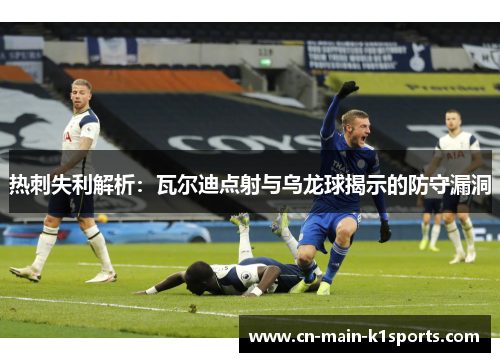 热刺失利解析：瓦尔迪点射与乌龙球揭示的防守漏洞