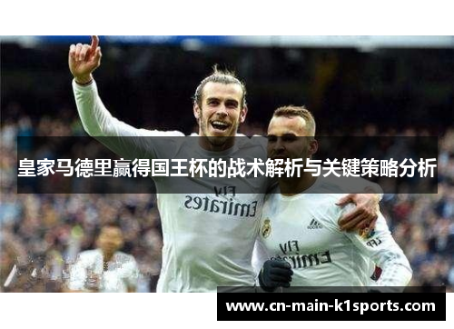 皇家马德里赢得国王杯的战术解析与关键策略分析