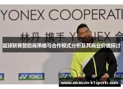 篮球联赛赞助商策略与合作模式分析及其商业价值探讨