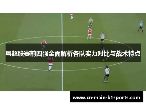 粤超联赛前四强全面解析各队实力对比与战术特点