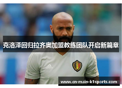克洛泽回归拉齐奥加盟教练团队开启新篇章