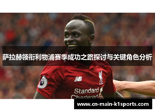 萨拉赫领衔利物浦赛季成功之路探讨与关键角色分析