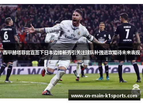 西甲赫塔菲官宣签下日本边锋新秀引关注球队补强进攻期待未来表现